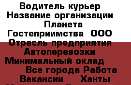 Водитель-курьер › Название организации ­ Планета Гостеприимства, ООО › Отрасль предприятия ­ Автоперевозки › Минимальный оклад ­ 35 000 - Все города Работа » Вакансии   . Ханты-Мансийский,Белоярский г.